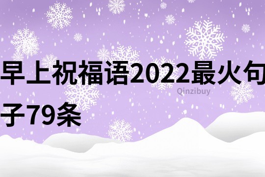 早上祝福語2022最火句子79條