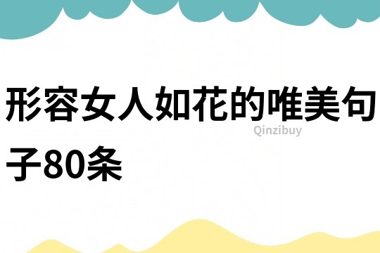 形容女人如花的唯美句子80條