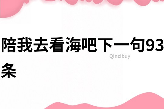 陪我去看海吧下一句93條