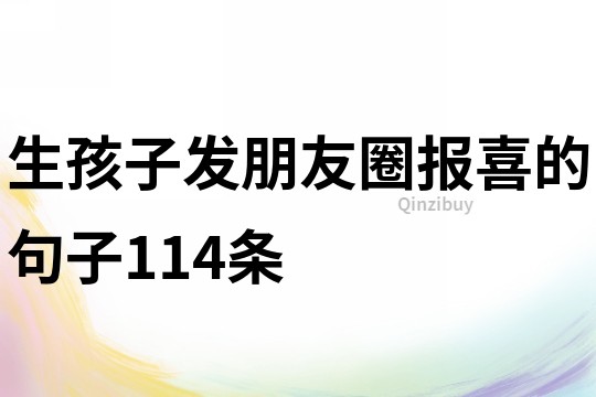 生孩子發(fā)朋友圈報(bào)喜的句子114條