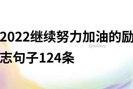 2022繼續努力加油的勵志句子124條