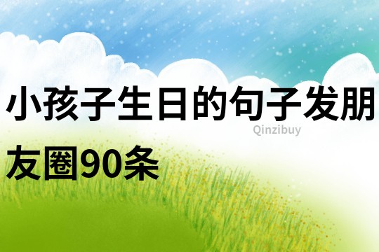 小孩子生日的句子發朋友圈90條
