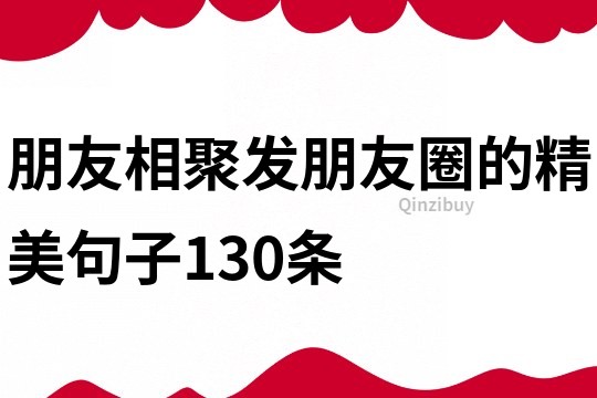 朋友相聚發朋友圈的精美句子130條