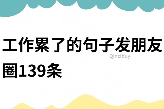 工作累了的句子發(fā)朋友圈139條