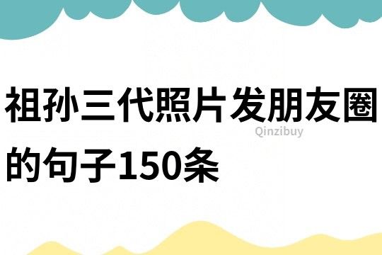祖孫三代照片發(fā)朋友圈的句子150條