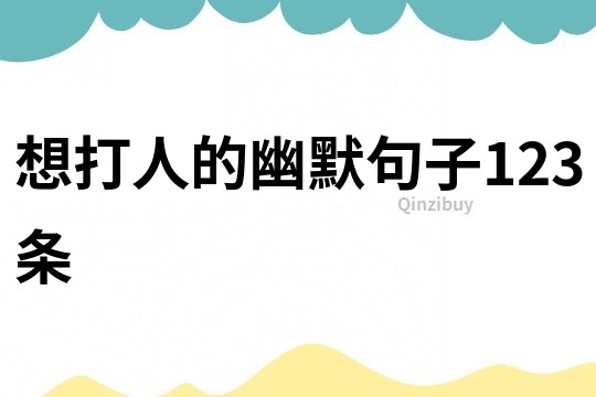想打人的幽默句子123條