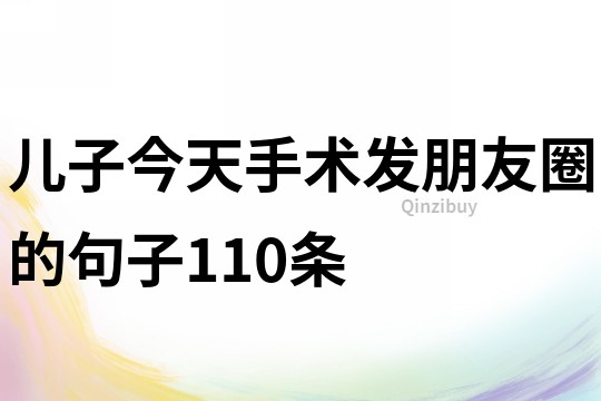兒子今天手術發朋友圈的句子110條