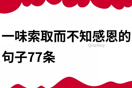 一味索取而不知感恩的句子77條
