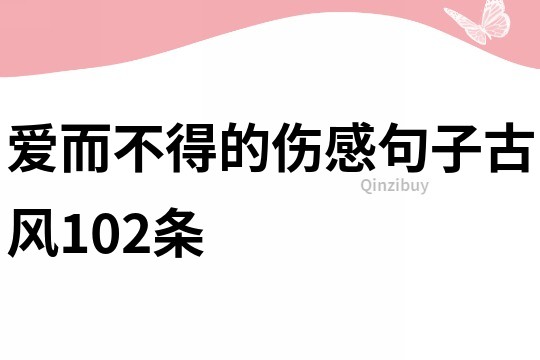 愛而不得的傷感句子古風(fēng)102條