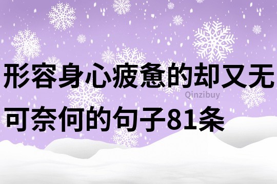 形容身心疲憊的卻又無可奈何的句子81條