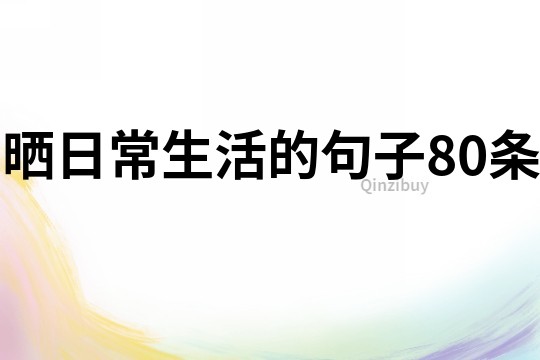 曬日常生活的句子80條