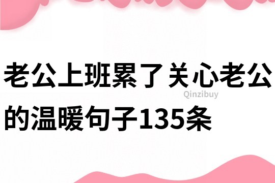老公上班累了關(guān)心老公的溫暖句子135條