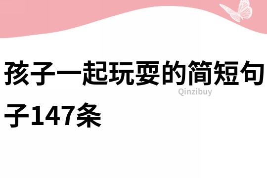 孩子一起玩耍的簡短句子147條