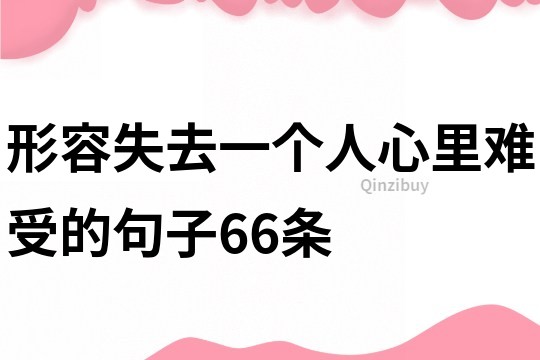 形容失去一個(gè)人心里難受的句子66條