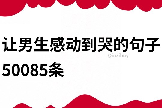 讓男生感動到哭的句子50085條