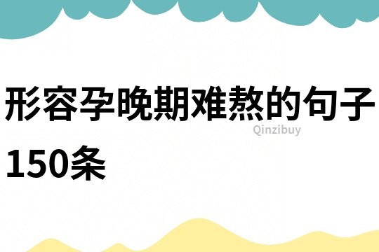 形容孕晚期難熬的句子150條