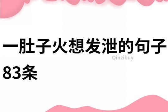 一肚子火想發(fā)泄的句子83條