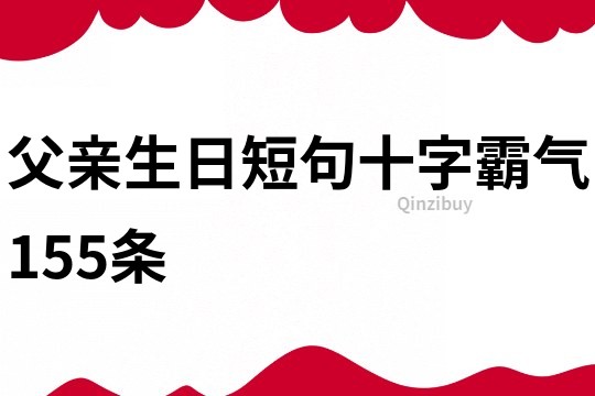 父親生日短句十字霸氣155條