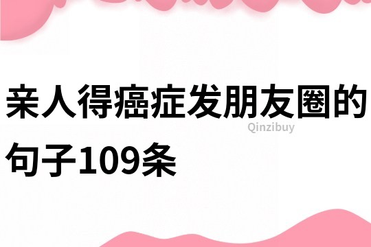 親人得癌癥發(fā)朋友圈的句子109條