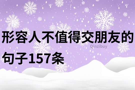 形容人不值得交朋友的句子157條