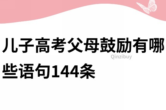 兒子高考父母鼓勵有哪些語句144條
