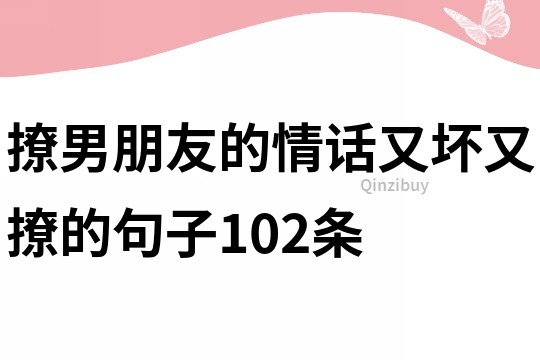 撩男朋友的情話又壞又撩的句子102條