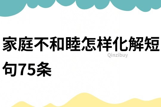 家庭不和睦怎樣化解短句75條