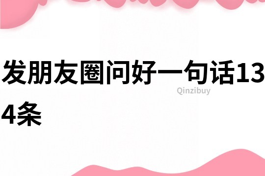 發(fā)朋友圈問好一句話134條