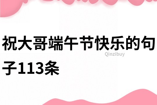 祝大哥端午節快樂的句子113條
