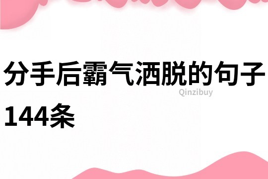 分手后霸氣灑脫的句子144條
