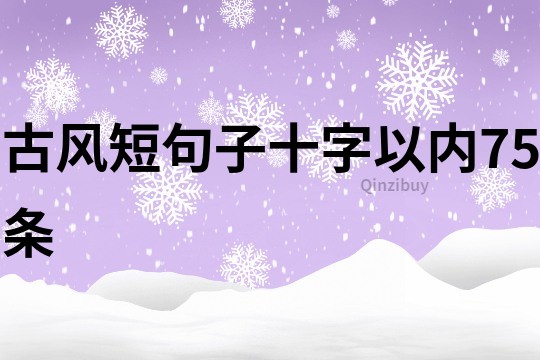 古風(fēng)短句子十字以內(nèi)75條