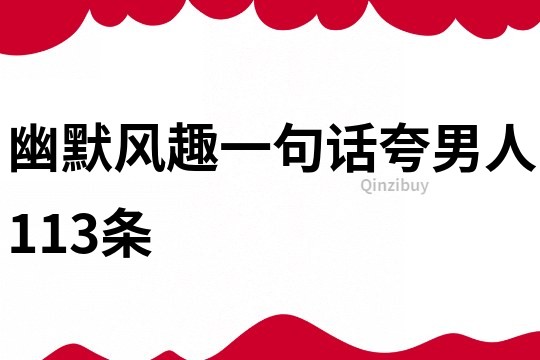 幽默風趣一句話夸男人113條