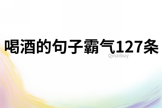 喝酒的句子霸氣127條