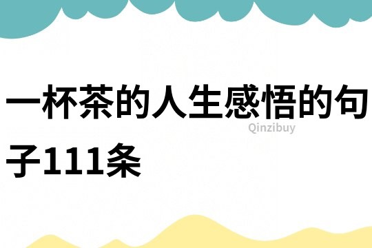 一杯茶的人生感悟的句子111條