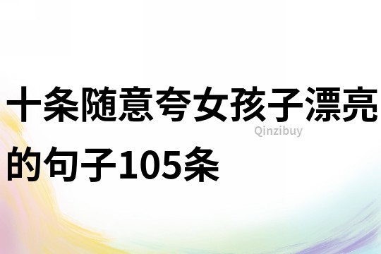 十條隨意夸女孩子漂亮的句子105條