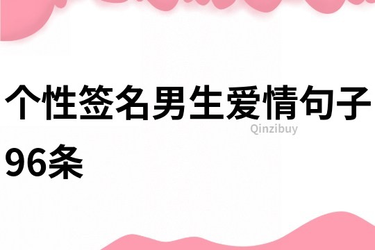 個(gè)性簽名男生愛情句子96條