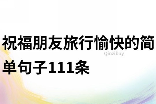 祝福朋友旅行愉快的簡單句子111條