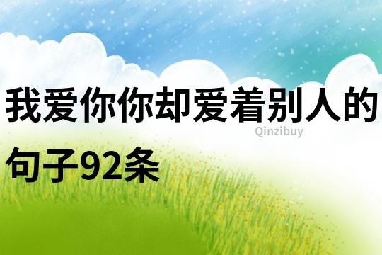 我愛你你卻愛著別人的句子92條