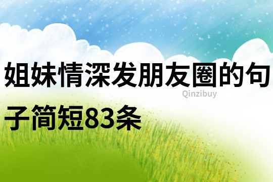 姐妹情深發朋友圈的句子簡短83條