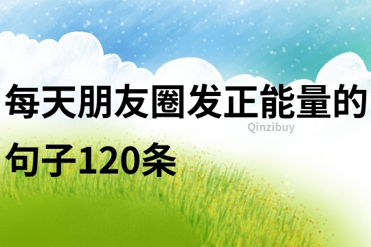 每天朋友圈發正能量的句子120條