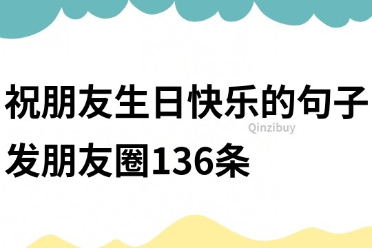 祝朋友生日快樂的句子發(fā)朋友圈136條