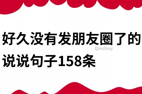 好久沒有發(fā)朋友圈了的說說句子158條