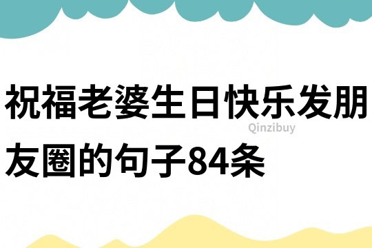祝福老婆生日快樂發(fā)朋友圈的句子84條