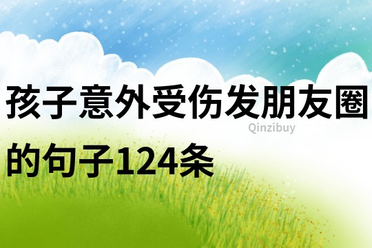 孩子意外受傷發(fā)朋友圈的句子124條
