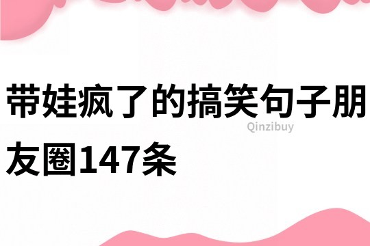 帶娃瘋了的搞笑句子朋友圈147條