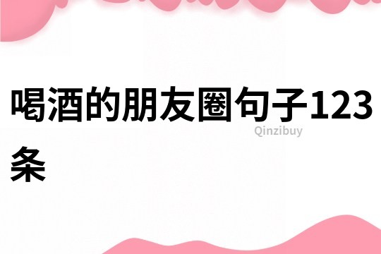 喝酒的朋友圈句子123條