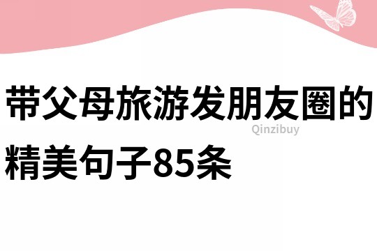 帶父母旅游發朋友圈的精美句子85條