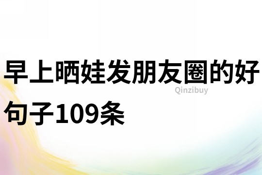 早上曬娃發朋友圈的好句子109條