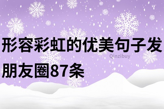 形容彩虹的優(yōu)美句子發(fā)朋友圈87條
