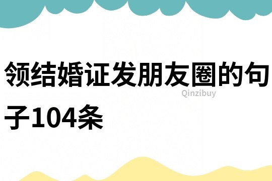 領(lǐng)結(jié)婚證發(fā)朋友圈的句子104條